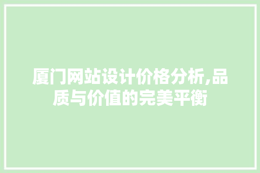 厦门网站设计价格分析,品质与价值的完美平衡 厦门网站设计价格分析,品质与价值的完美平衡 网站优化