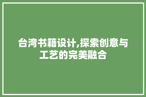 台湾书籍设计,探索创意与工艺的完美融合 台湾书籍设计,探索创意与工艺的完美融合 头条优化