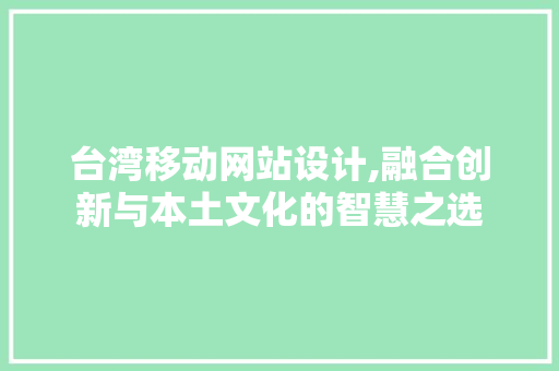 台湾移动网站设计,融合创新与本土文化的智慧之选 台湾移动网站设计,融合创新与本土文化的智慧之选 360搜优化