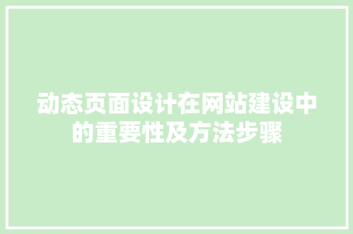 动态页面设计在网站建设中的重要性及方法步骤