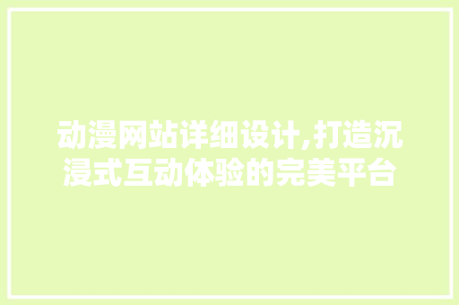 动漫网站详细设计,打造沉浸式互动体验的完美平台 动漫网站详细设计,打造沉浸式互动体验的完美平台 seo技术