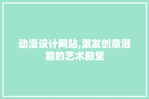 动漫设计网站,激发创意潜能的艺术殿堂