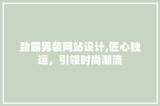劲霸男装网站设计,匠心独运，引领时尚潮流 劲霸男装网站设计,匠心独运，引领时尚潮流 网站开发