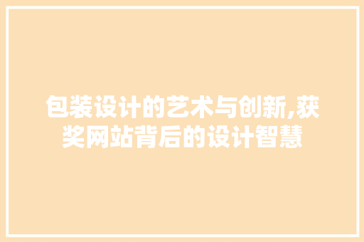 包装设计的艺术与创新,获奖网站背后的设计智慧 包装设计的艺术与创新,获奖网站背后的设计智慧 搜狗优化