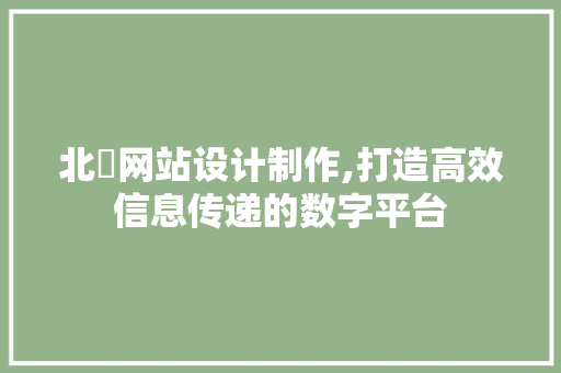 北滘网站设计制作,打造高效信息传递的数字平台 北滘网站设计制作,打造高效信息传递的数字平台 头条优化