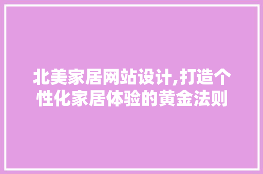 北美家居网站设计,打造个性化家居体验的黄金法则