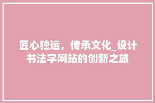 匠心独运，传承文化_设计书法字网站的创新之旅