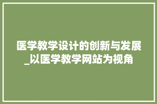 医学教学设计的创新与发展_以医学教学网站为视角