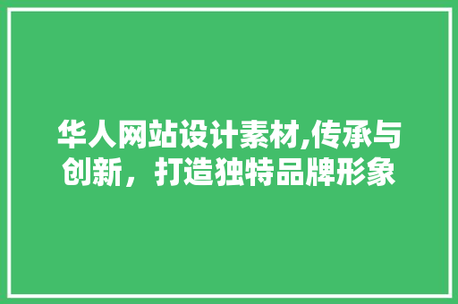 华人网站设计素材,传承与创新，打造独特品牌形象 华人网站设计素材,传承与创新，打造独特品牌形象 网站开发