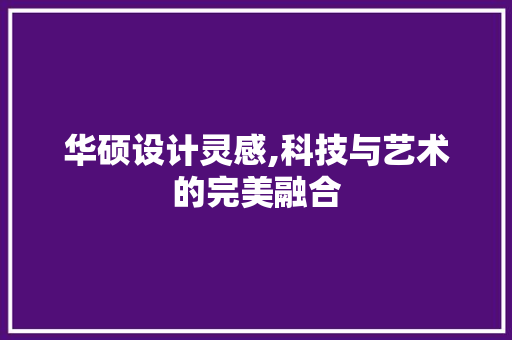 华硕设计灵感,科技与艺术的完美融合 华硕设计灵感,科技与艺术的完美融合 百度算法
