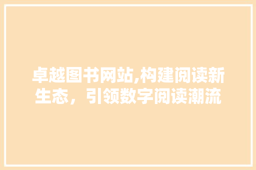 卓越图书网站,构建阅读新生态，引领数字阅读潮流
