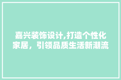 嘉兴装饰设计,打造个性化家居，引领品质生活新潮流