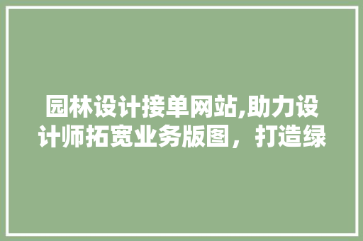 园林设计接单网站,助力设计师拓宽业务版图，打造绿色未来 园林设计接单网站,助力设计师拓宽业务版图，打造绿色未来 英文谷歌算法