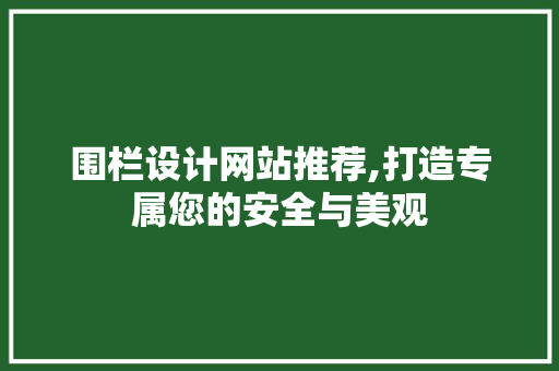 围栏设计网站推荐,打造专属您的安全与美观 围栏设计网站推荐,打造专属您的安全与美观 英文谷歌算法