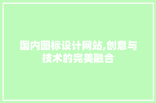 国内图标设计网站,创意与技术的完美融合 国内图标设计网站,创意与技术的完美融合 网站开发