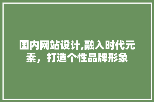 国内网站设计,融入时代元素，打造个性品牌形象
