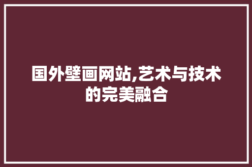 国外壁画网站,艺术与技术的完美融合