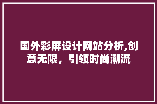 国外彩屏设计网站分析,创意无限，引领时尚潮流 国外彩屏设计网站分析,创意无限，引领时尚潮流 AI技术学习
