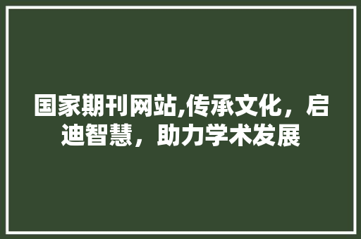 国家期刊网站,传承文化，启迪智慧，助力学术发展