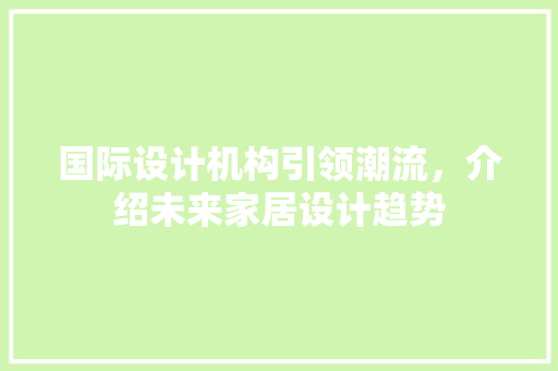 国际设计机构引领潮流，介绍未来家居设计趋势