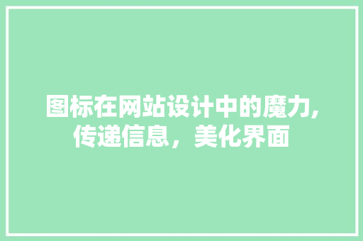 图标在网站设计中的魔力,传递信息,美化界面 搜狗优化 图标在网站设计中的魔力,传递信息,美化界面 图标在网站设计中的魔力,传递信息,美化界面 搜狗优化