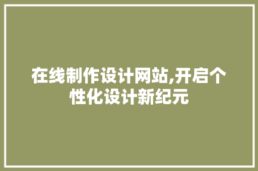 在线制作设计网站,开启个性化设计新纪元 在线制作设计网站,开启个性化设计新纪元 AI技术学习
