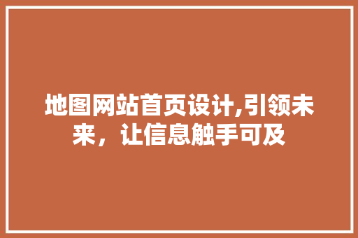 地图网站首页设计,引领未来，让信息触手可及