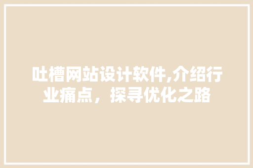 吐槽网站设计软件,介绍行业痛点，探寻优化之路