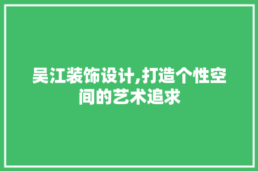 吴江装饰设计,打造个性空间的艺术追求