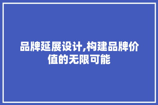 品牌延展设计,构建品牌价值的无限可能 品牌延展设计,构建品牌价值的无限可能 seo技术