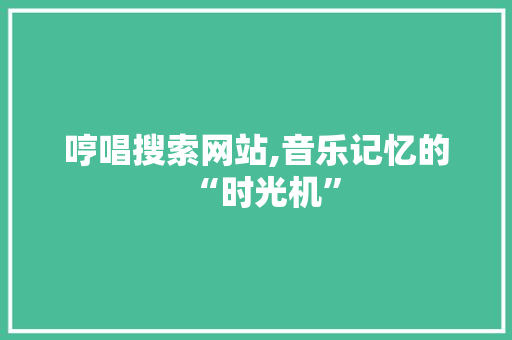 哼唱搜索网站,音乐记忆的“时光机”