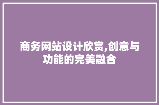 商务网站设计欣赏,创意与功能的完美融合 商务网站设计欣赏,创意与功能的完美融合 seo技术
