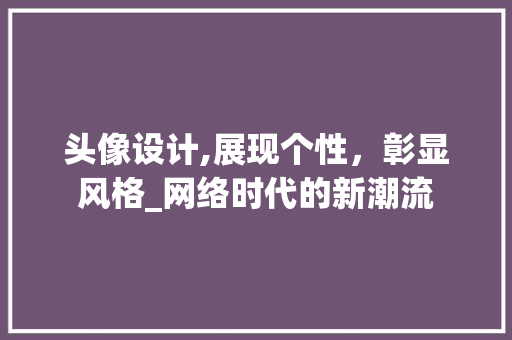 头像设计,展现个性，彰显风格_网络时代的新潮流