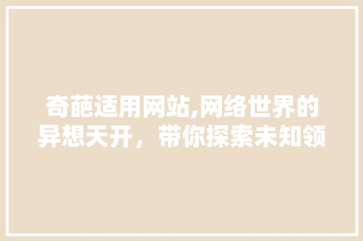 奇葩适用网站,网络世界的异想天开，带你探索未知领域