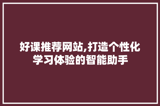 好课推荐网站,打造个性化学习体验的智能助手