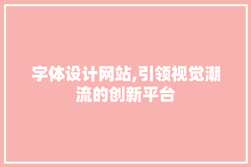 字体设计网站,引领视觉潮流的创新平台