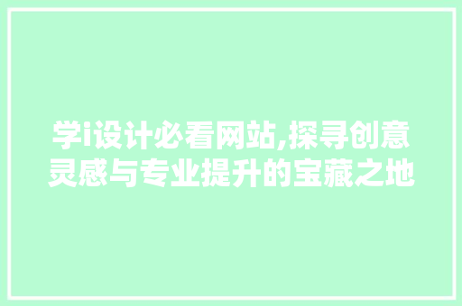 学i设计必看网站,探寻创意灵感与专业提升的宝藏之地