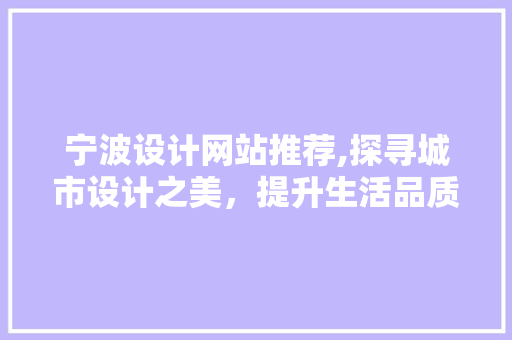 宁波设计网站推荐,探寻城市设计之美，提升生活品质 宁波设计网站推荐,探寻城市设计之美，提升生活品质 网站开发