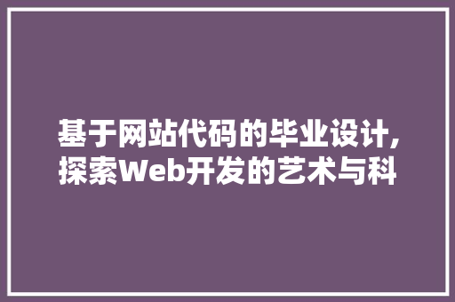 基于网站代码的毕业设计,探索Web开发的艺术与科学