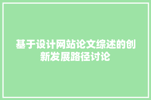 基于设计网站论文综述的创新发展路径讨论 基于设计网站论文综述的创新发展路径讨论 百度算法
