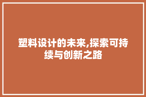 塑料设计的未来,探索可持续与创新之路