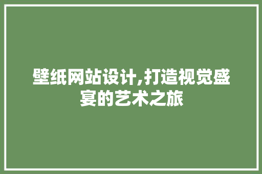 壁纸网站设计,打造视觉盛宴的艺术之旅
