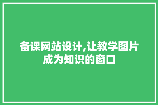 备课网站设计,让教学图片成为知识的窗口