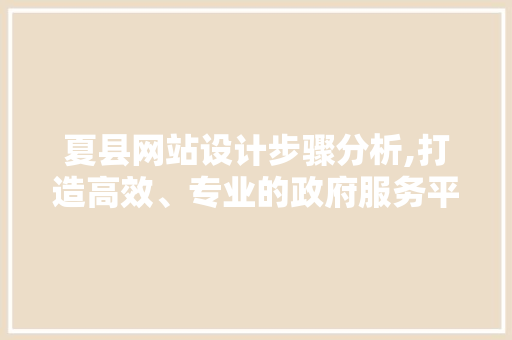 夏县网站设计步骤分析,打造高效、专业的政府服务平台