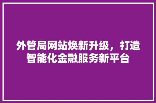 外管局网站焕新升级，打造智能化金融服务新平台