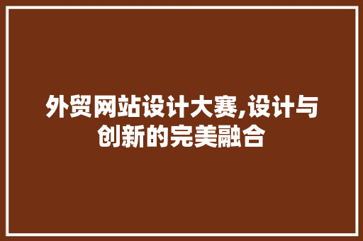 外贸网站设计大赛,设计与创新的完美融合