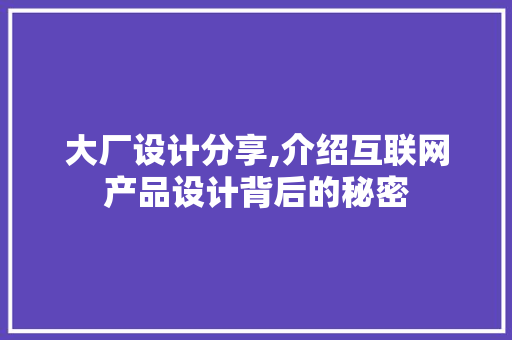 大厂设计分享,介绍互联网产品设计背后的秘密 大厂设计分享,介绍互联网产品设计背后的秘密 seo技术