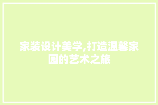 家装设计美学,打造温馨家园的艺术之旅