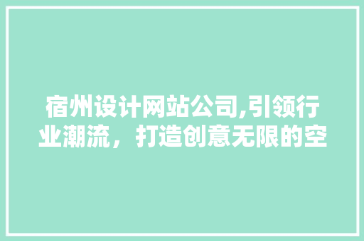 宿州设计网站公司,引领行业潮流，打造创意无限的空间 宿州设计网站公司,引领行业潮流，打造创意无限的空间 头条优化