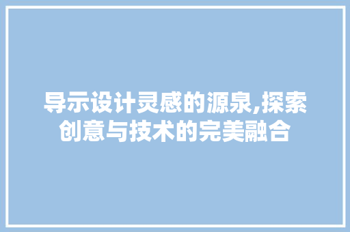 导示设计灵感的源泉,探索创意与技术的完美融合 导示设计灵感的源泉,探索创意与技术的完美融合 网站优化